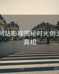 51视频网站影视揭秘时光倒流，揭秘真相
