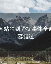 51视频网站独到骚扰事件全追踪，不容错过