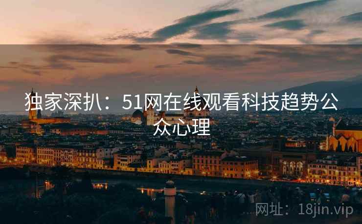 独家深扒：51网在线观看科技趋势公众心理