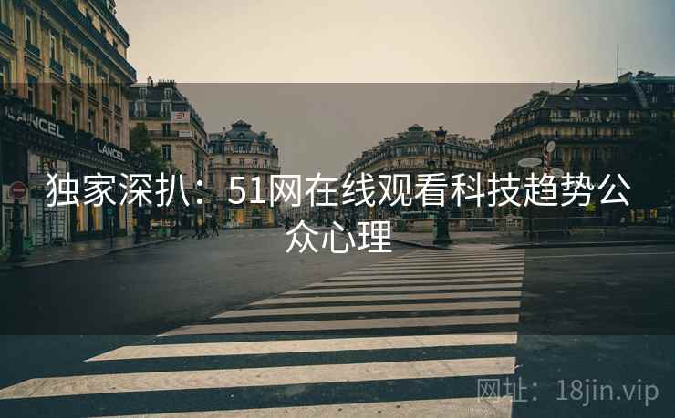 独家深扒：51网在线观看科技趋势公众心理