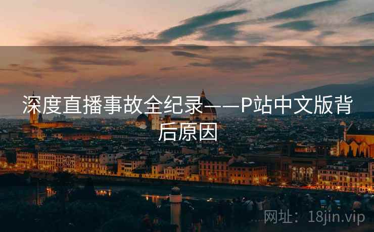 深度直播事故全纪录——P站中文版背后原因