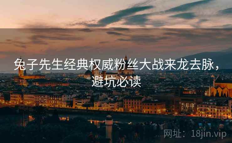 兔子先生经典权威粉丝大战来龙去脉，避坑必读