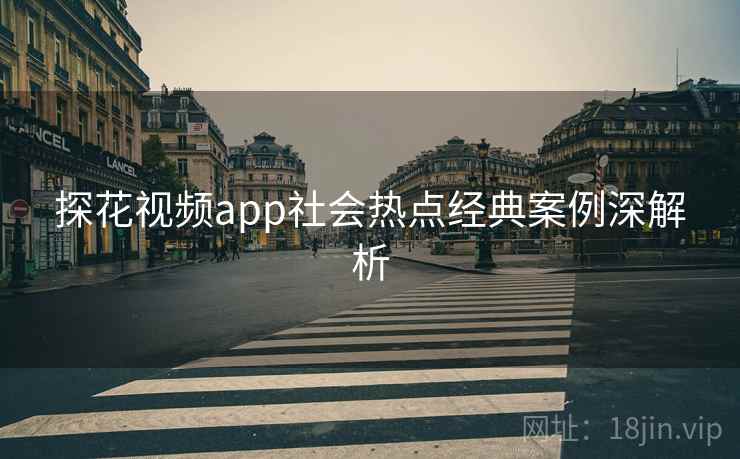 探花视频app社会热点经典案例深解析