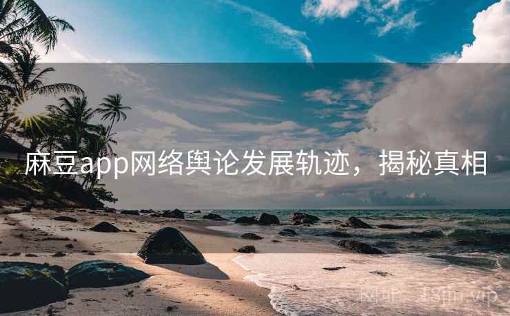麻豆app网络舆论发展轨迹，揭秘真相