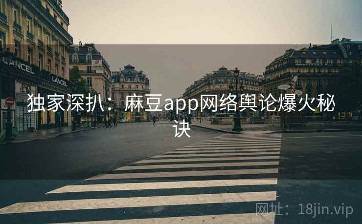 独家深扒：麻豆app网络舆论爆火秘诀