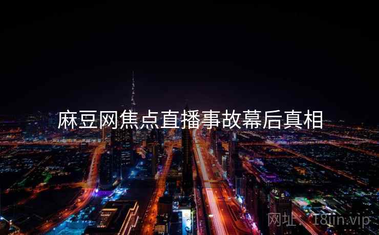 麻豆网焦点直播事故幕后真相
