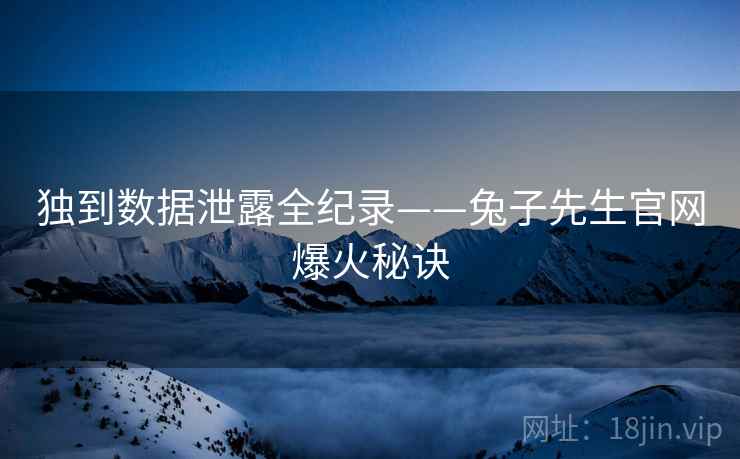 独到数据泄露全纪录——兔子先生官网爆火秘诀