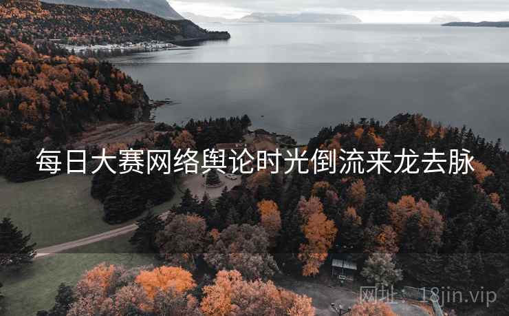 每日大赛网络舆论时光倒流来龙去脉