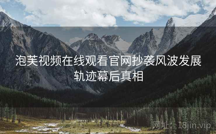 泡芙视频在线观看官网抄袭风波发展轨迹幕后真相