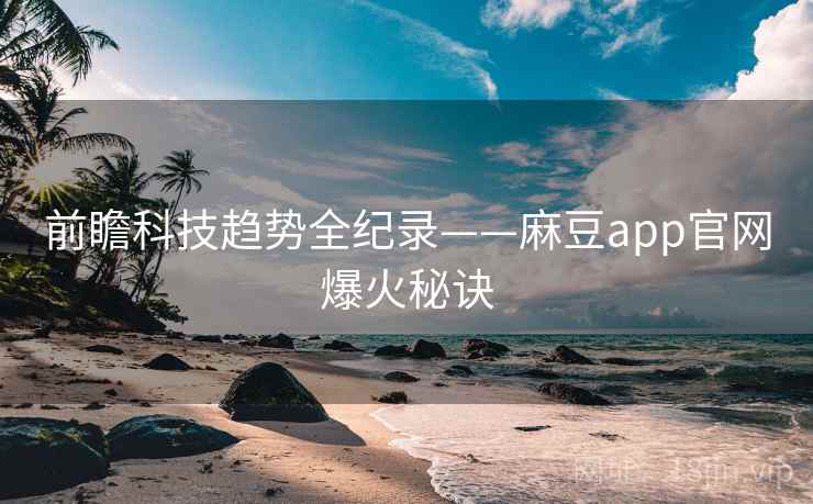 前瞻科技趋势全纪录——麻豆app官网爆火秘诀