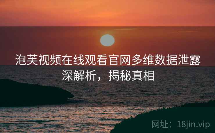 泡芙视频在线观看官网多维数据泄露深解析，揭秘真相