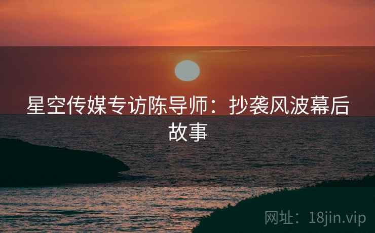 星空传媒专访陈导师：抄袭风波幕后故事