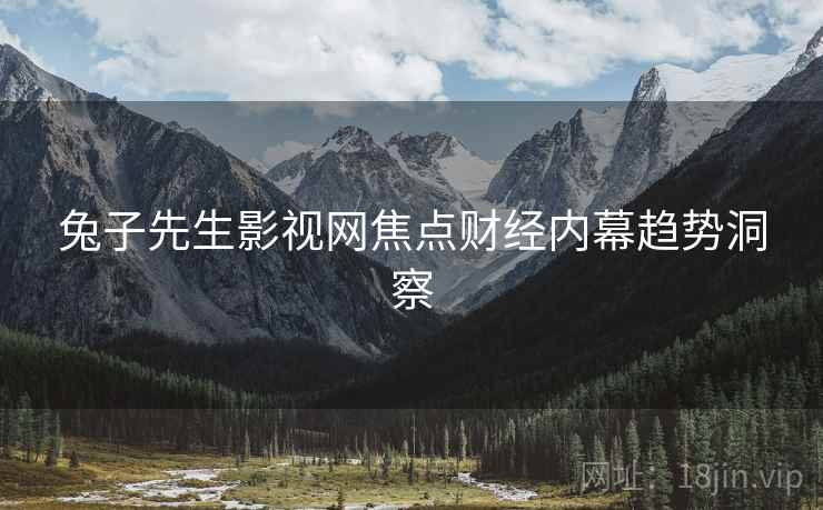 兔子先生影视网焦点财经内幕趋势洞察