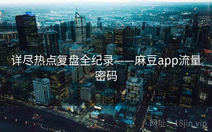 详尽热点复盘全纪录——麻豆app流量密码