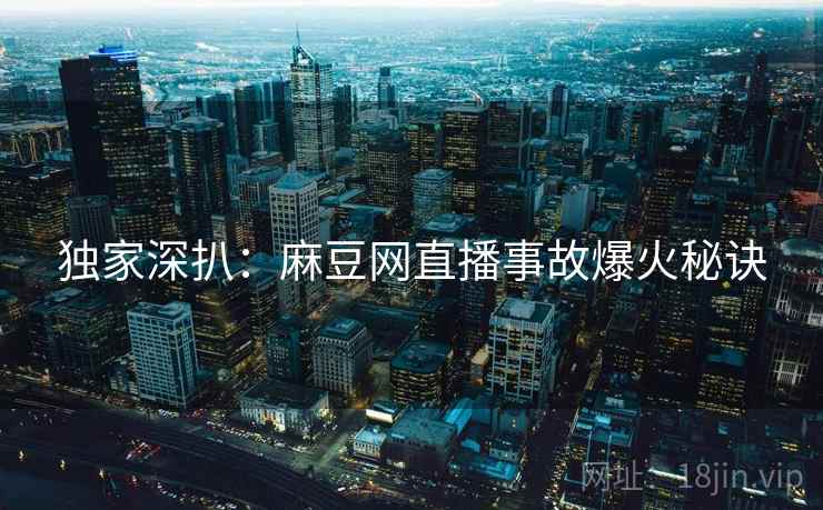 独家深扒：麻豆网直播事故爆火秘诀