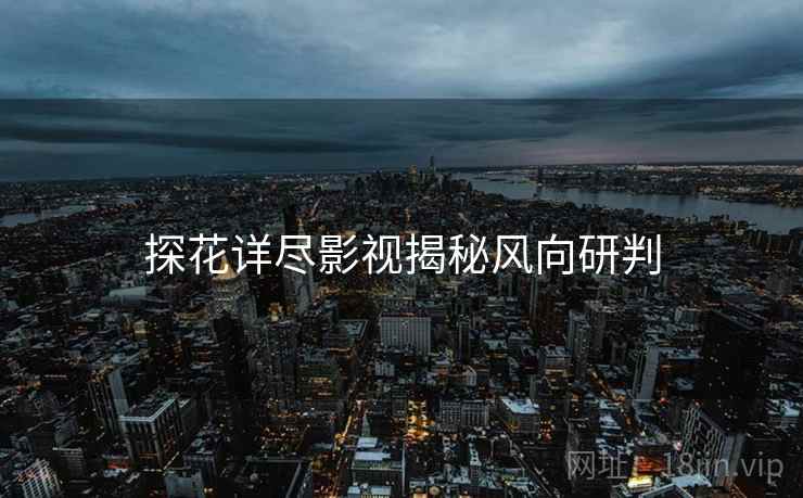 探花详尽影视揭秘风向研判