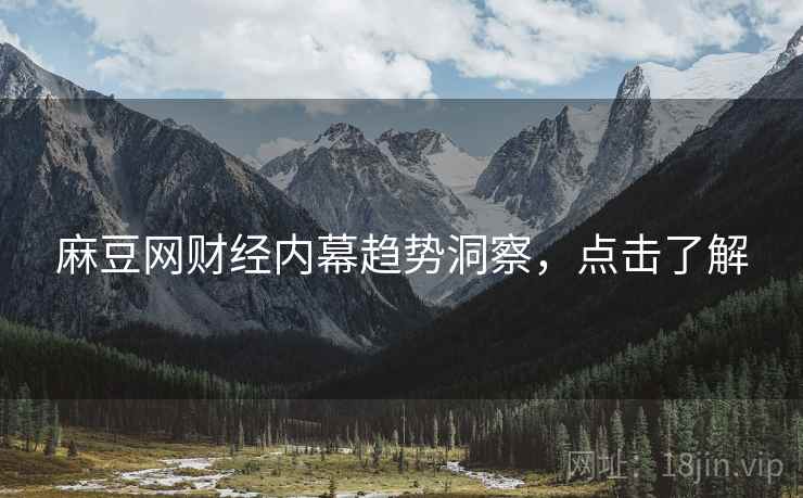 麻豆网财经内幕趋势洞察，点击了解