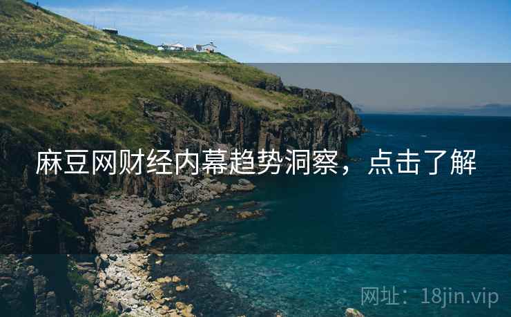 麻豆网财经内幕趋势洞察，点击了解