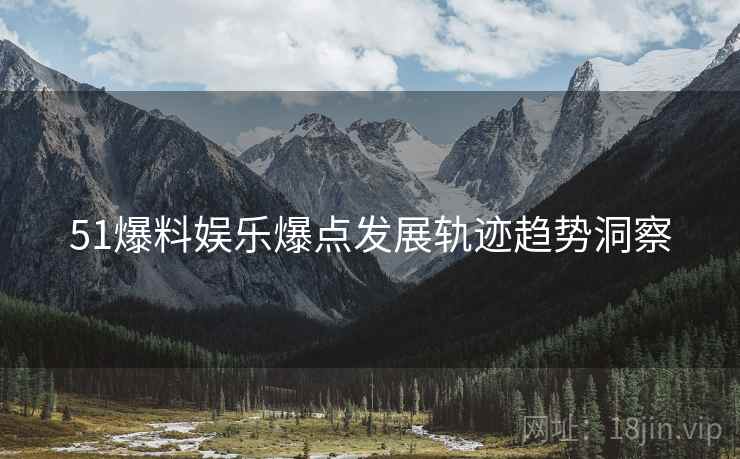 51爆料娱乐爆点发展轨迹趋势洞察