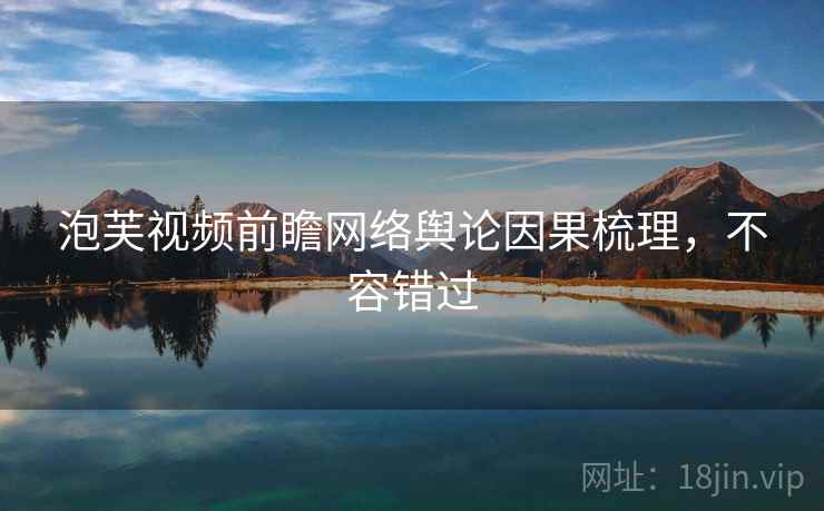 泡芙视频前瞻网络舆论因果梳理，不容错过