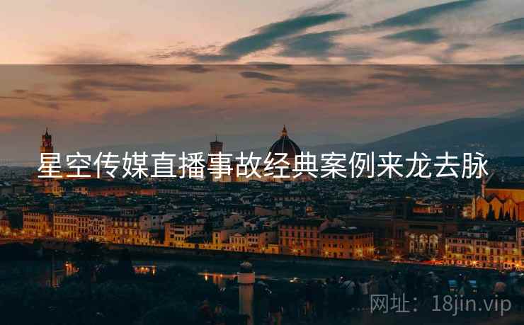 星空传媒直播事故经典案例来龙去脉