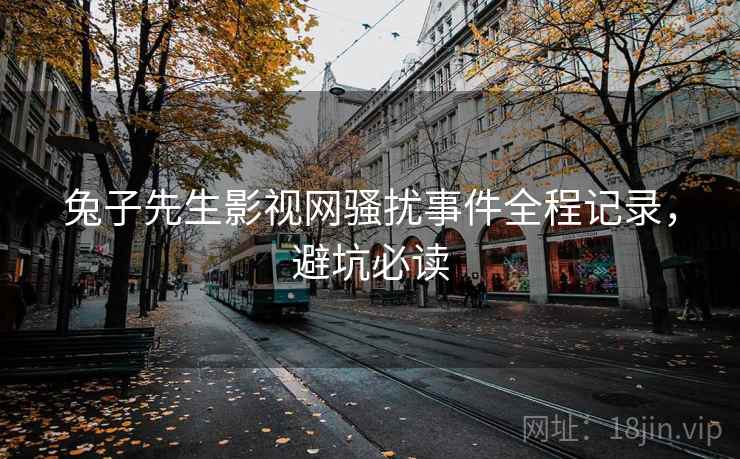 兔子先生影视网骚扰事件全程记录，避坑必读