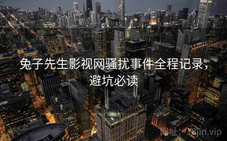 兔子先生影视网骚扰事件全程记录，避坑必读