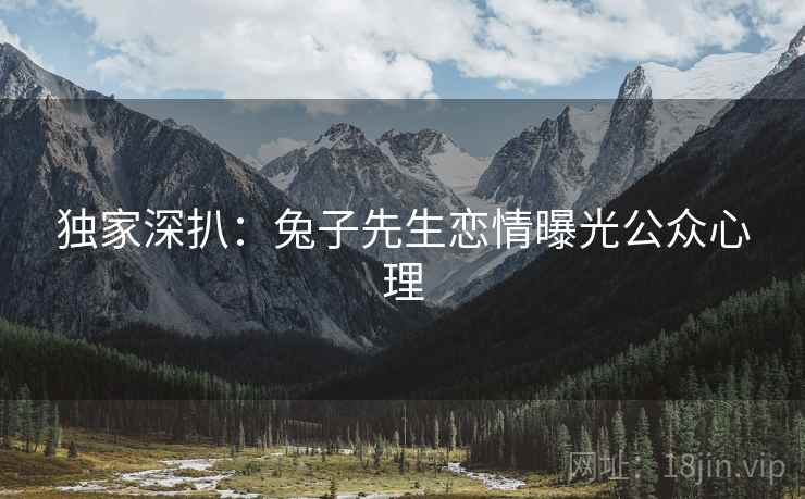 独家深扒：兔子先生恋情曝光公众心理
