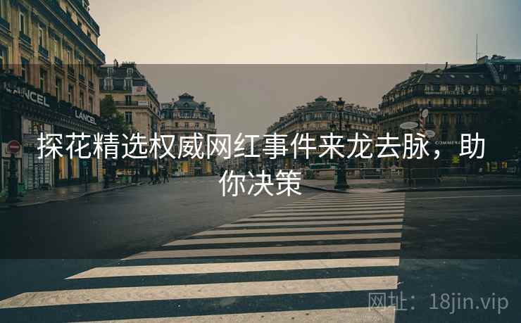 探花精选权威网红事件来龙去脉，助你决策