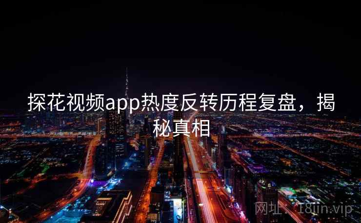 探花视频app热度反转历程复盘，揭秘真相
