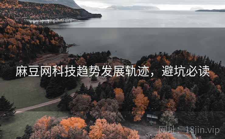 麻豆网科技趋势发展轨迹，避坑必读