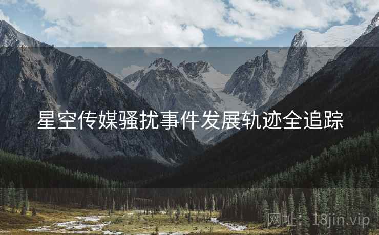 星空传媒骚扰事件发展轨迹全追踪