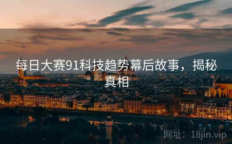 每日大赛91科技趋势幕后故事，揭秘真相