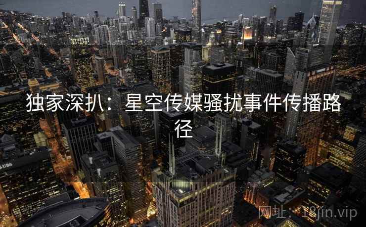 独家深扒：星空传媒骚扰事件传播路径