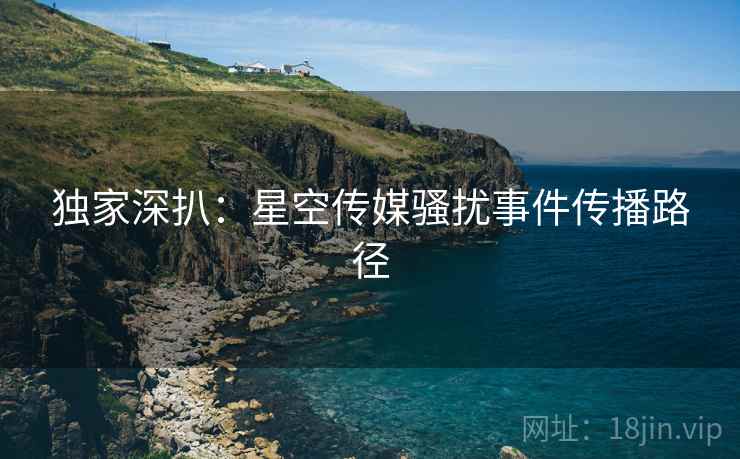 独家深扒：星空传媒骚扰事件传播路径