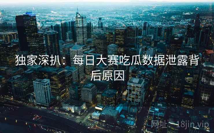 独家深扒：每日大赛吃瓜数据泄露背后原因