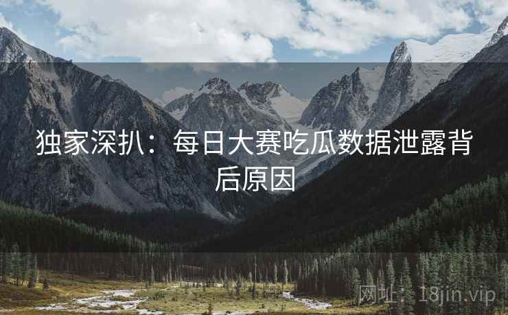 独家深扒：每日大赛吃瓜数据泄露背后原因