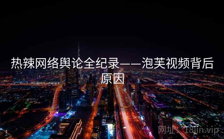 热辣网络舆论全纪录——泡芙视频背后原因