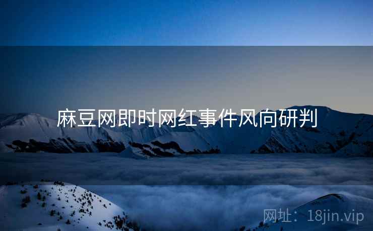 麻豆网即时网红事件风向研判