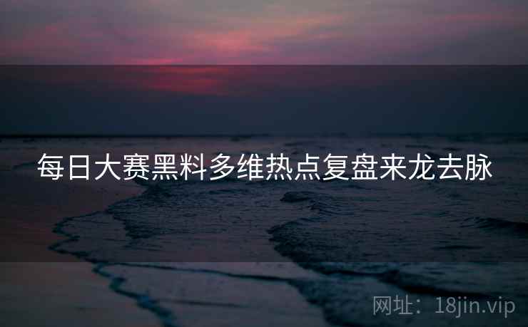 每日大赛黑料多维热点复盘来龙去脉