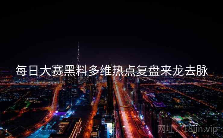 每日大赛黑料多维热点复盘来龙去脉