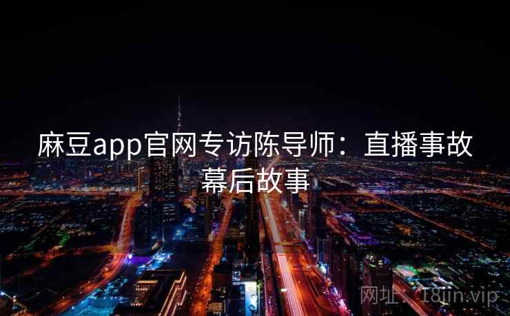 麻豆app官网专访陈导师：直播事故幕后故事
