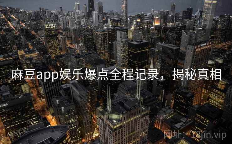 麻豆app娱乐爆点全程记录，揭秘真相