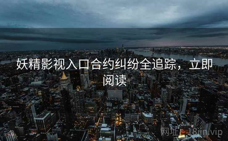 妖精影视入口合约纠纷全追踪，立即阅读