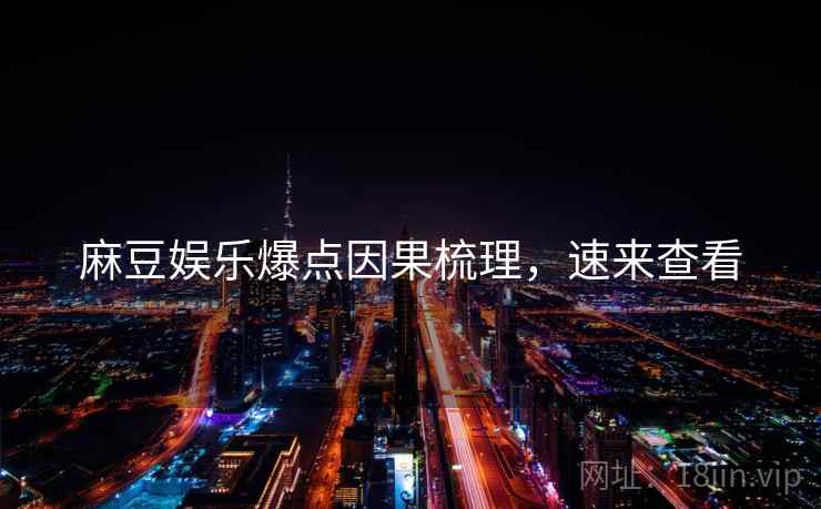 麻豆娱乐爆点因果梳理，速来查看