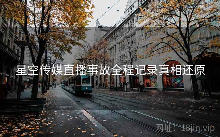 星空传媒直播事故全程记录真相还原