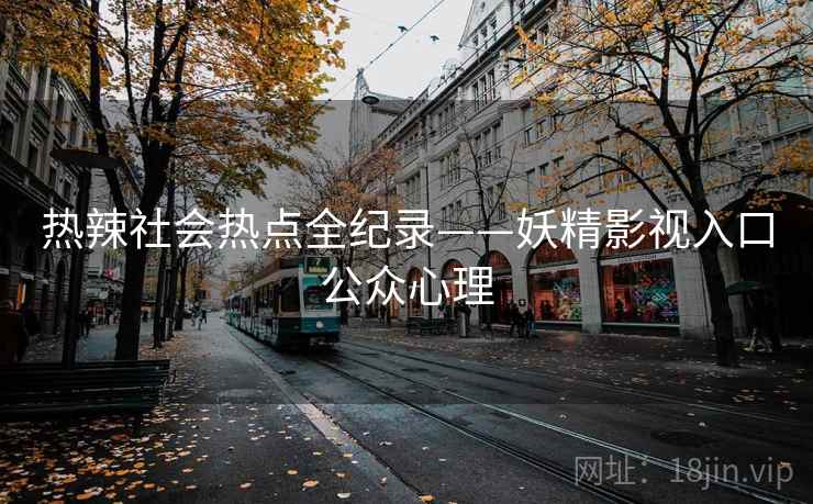 热辣社会热点全纪录——妖精影视入口公众心理