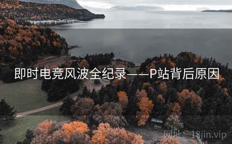 即时电竞风波全纪录——P站背后原因