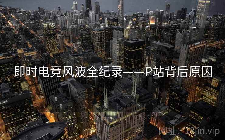 即时电竞风波全纪录——P站背后原因