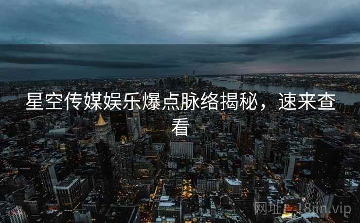 星空传媒娱乐爆点脉络揭秘，速来查看